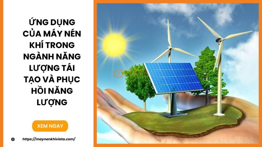 Ứng Dụng Của Máy Nén Khí Trong Ngành Năng Lượng Tái Tạo Và Phục Hồi Năng Lượng
