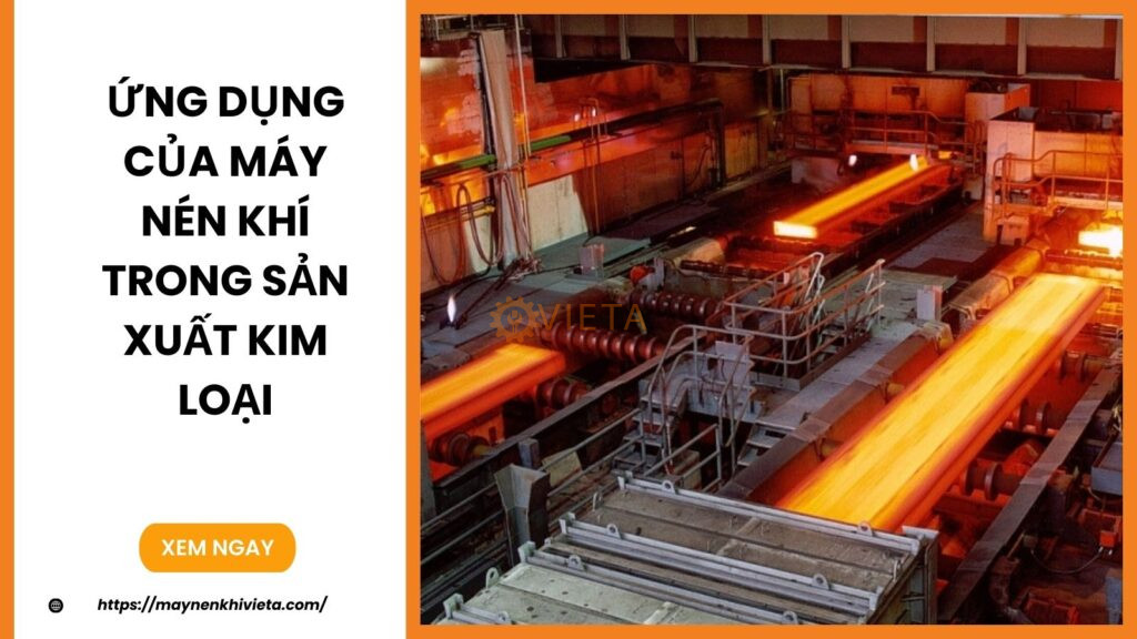 Ứng Dụng Của Máy Nén Khí Trong Sản Xuất Kim Loại