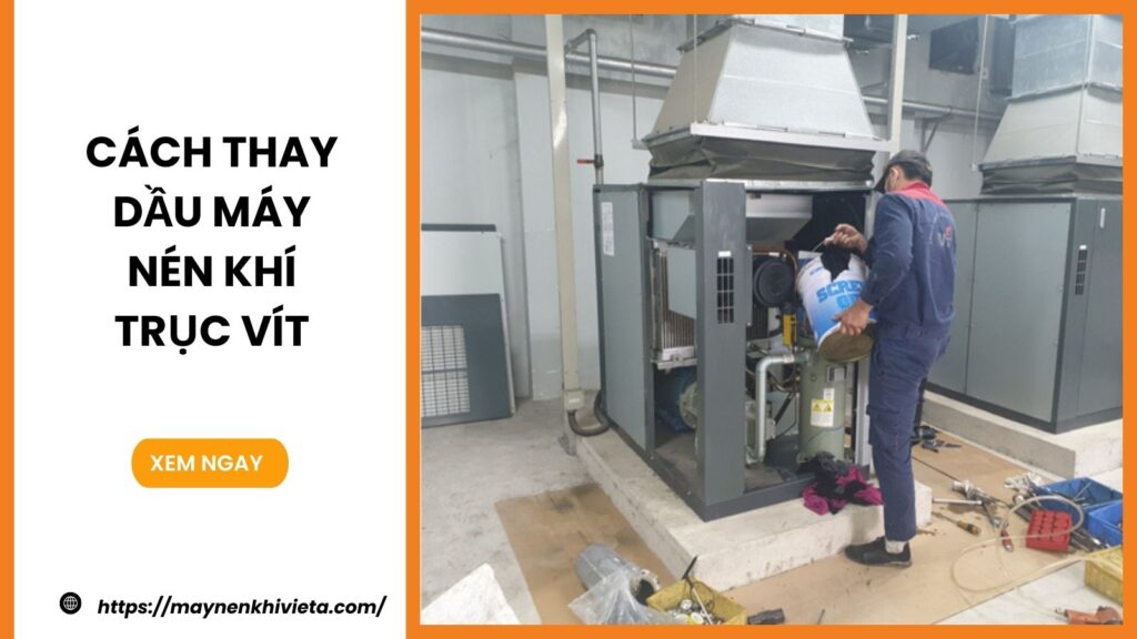 Cách Thay Dầu Máy Nén Khí Trục Vít Đúng Chuẩn